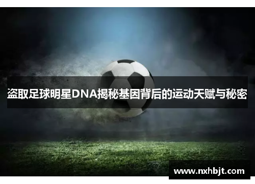 盗取足球明星DNA揭秘基因背后的运动天赋与秘密