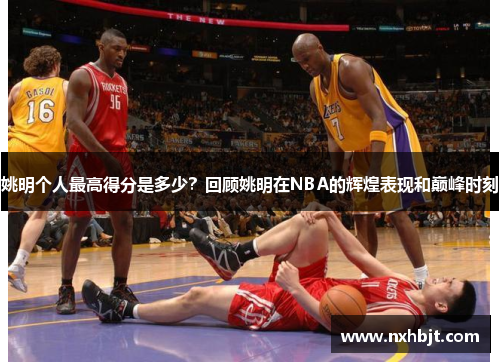 姚明个人最高得分是多少？回顾姚明在NBA的辉煌表现和巅峰时刻