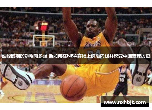 巅峰时期的姚明有多强 他如何在NBA赛场上统治内线并改变中国篮球历史