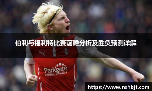 伯利与福利特比赛前瞻分析及胜负预测详解
