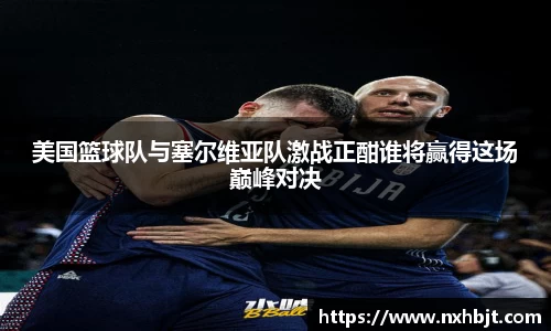 彩神vll美国篮球队与塞尔维亚队激战正酣谁将赢得这场巅峰对决