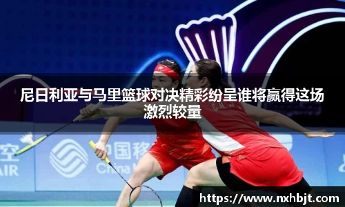 彩神vll尼日利亚与马里篮球对决精彩纷呈谁将赢得这场激烈较量